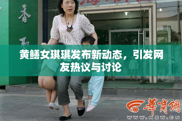 黄鳝女琪琪发布新动态，引发网友热议与讨论