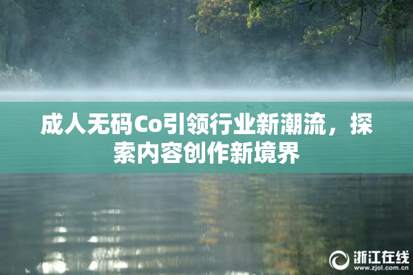 成人无码Co引领行业新潮流，探索内容创作新境界