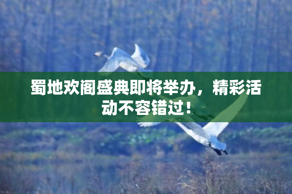 蜀地欢阁盛典即将举办，精彩活动不容错过！