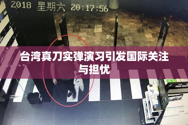 台湾真刀实弹演习引发国际关注与担忧