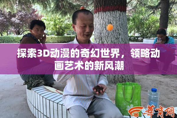 探索3D动漫的奇幻世界，领略动画艺术的新风潮