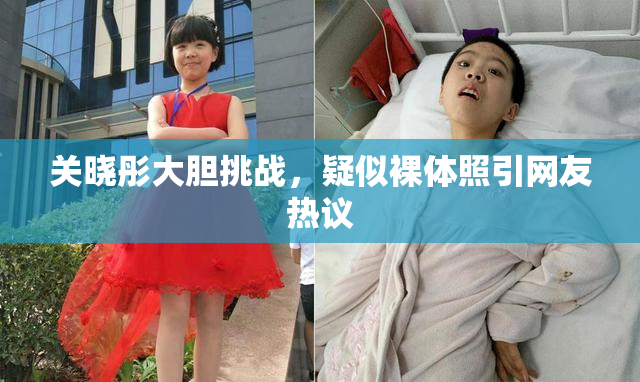 关晓彤大胆挑战，疑似裸体照引网友热议