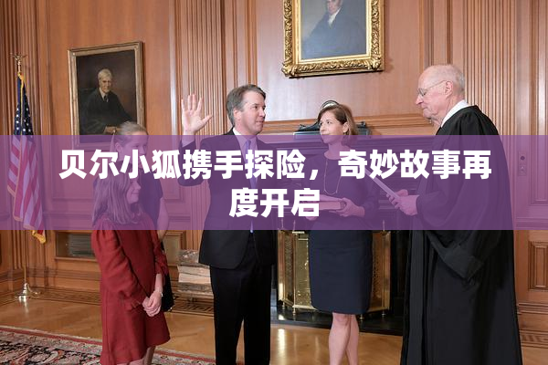 贝尔小狐携手探险，奇妙故事再度开启