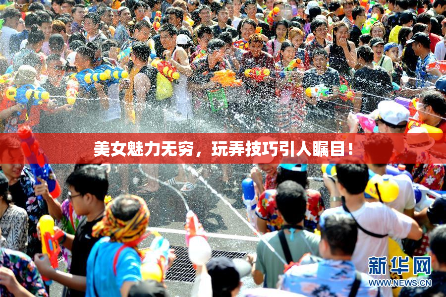 美女魅力无穷，玩弄技巧引人瞩目！