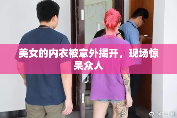 美女的内衣被意外揭开，现场惊呆众人