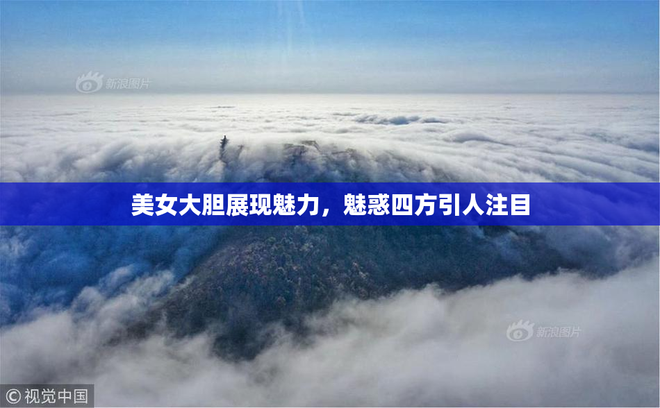 美女大胆展现魅力，魅惑四方引人注目
