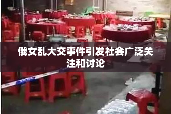 俄女乱大交事件引发社会广泛关注和讨论