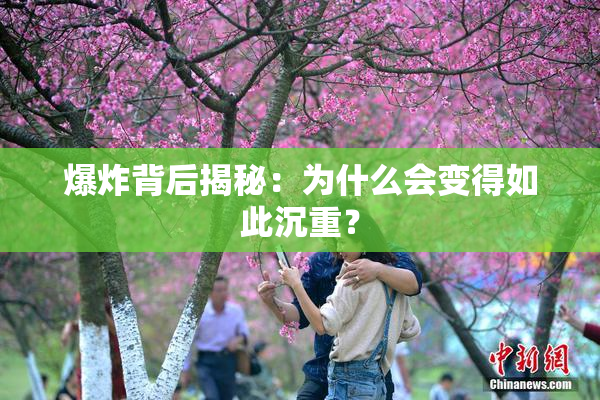 爆炸背后揭秘：为什么会变得如此沉重？