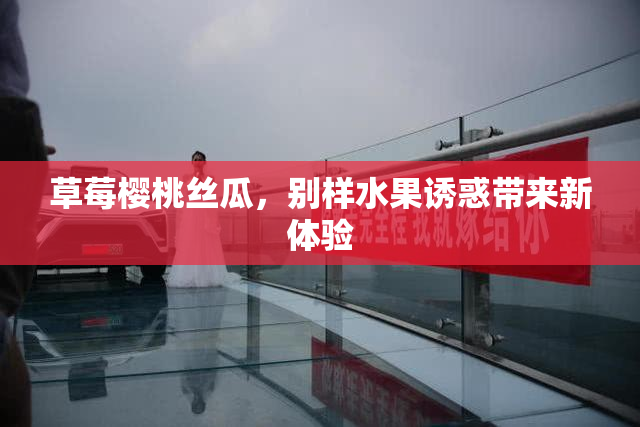 草莓樱桃丝瓜，别样水果诱惑带来新体验
