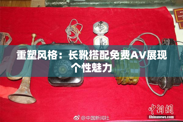 重塑风格：长靴搭配免费AV展现个性魅力