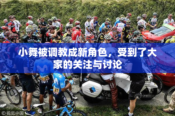 小舞被调教成新角色，受到了大家的关注与讨论