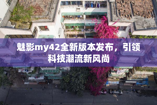 魅影my42全新版本发布，引领科技潮流新风尚