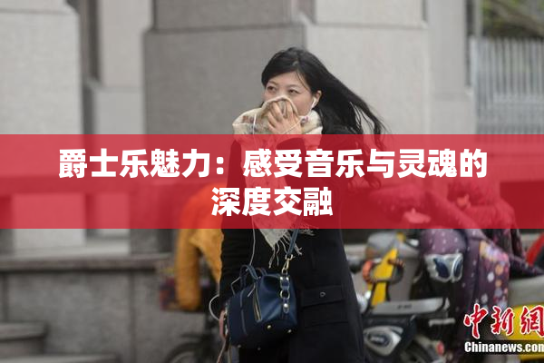 爵士乐魅力：感受音乐与灵魂的深度交融
