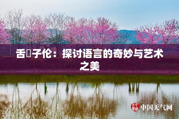 舌乚子伦：探讨语言的奇妙与艺术之美