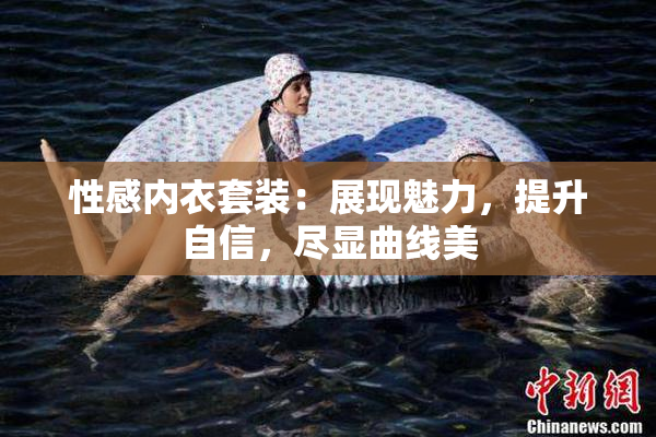 性感内衣套装：展现魅力，提升自信，尽显曲线美