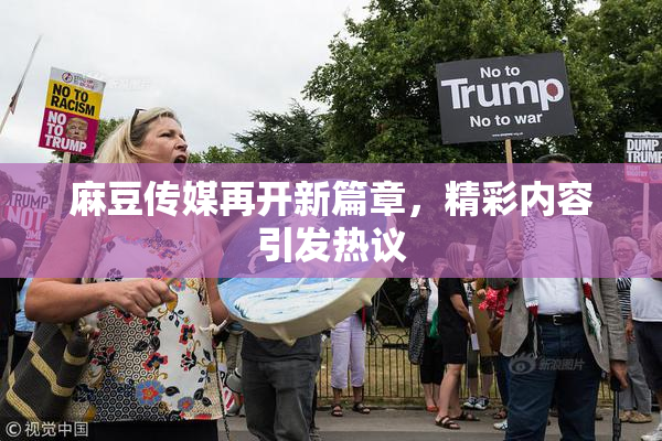 麻豆传媒再开新篇章，精彩内容引发热议