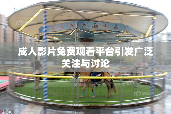 成人影片免费观看平台引发广泛关注与讨论