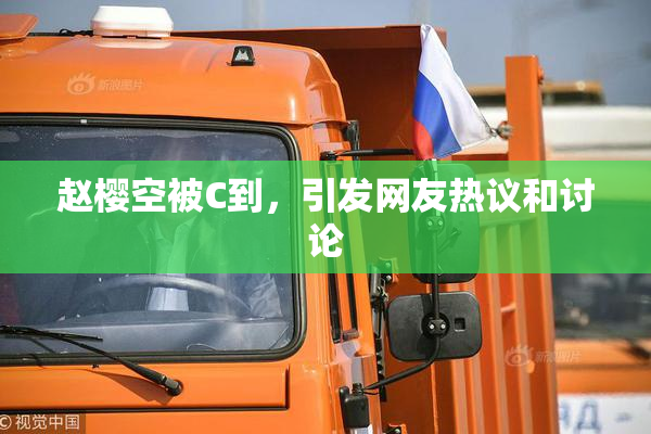 赵樱空被C到，引发网友热议和讨论