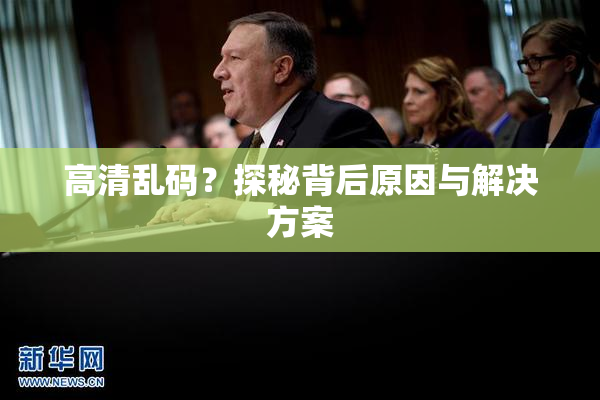 高清乱码？探秘背后原因与解决方案
