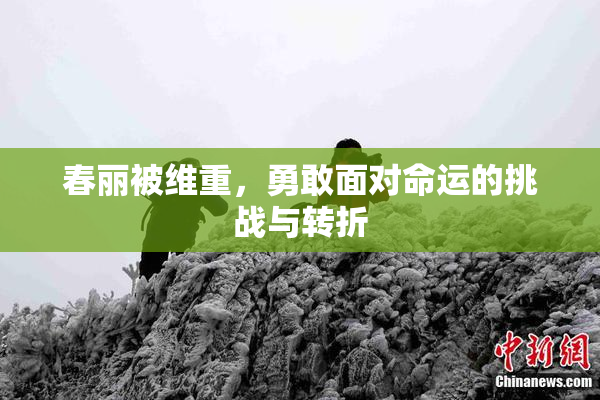 春丽被维重，勇敢面对命运的挑战与转折