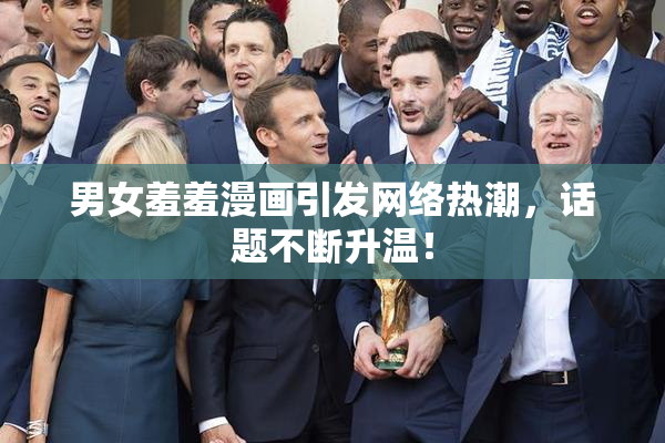 男女羞羞漫画引发网络热潮，话题不断升温！