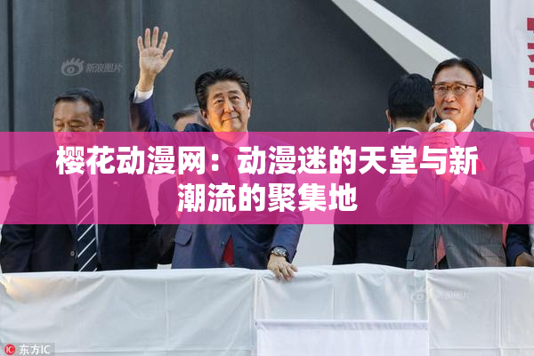 樱花动漫网：动漫迷的天堂与新潮流的聚集地