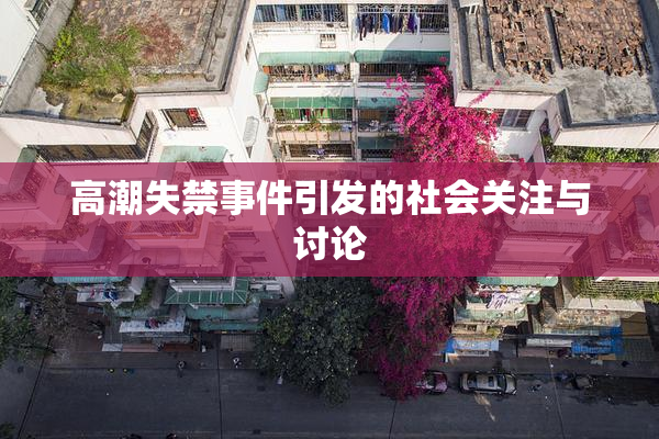 高潮失禁事件引发的社会关注与讨论