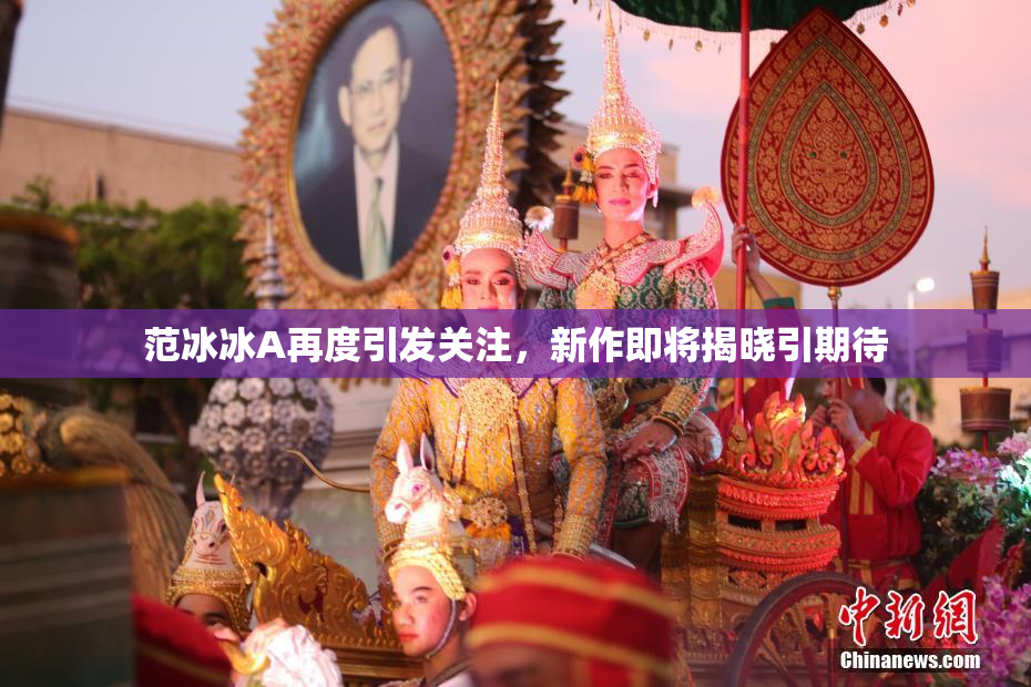 范冰冰A再度引发关注，新作即将揭晓引期待