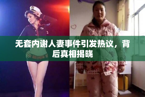 无套内谢人妻事件引发热议，背后真相揭晓
