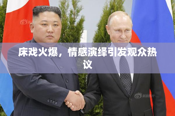 床戏火爆，情感演绎引发观众热议