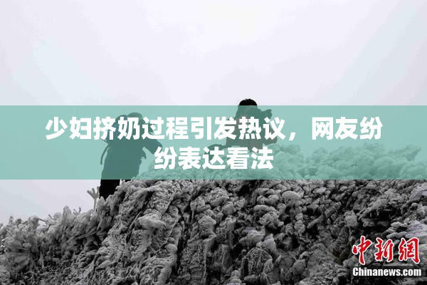 少妇挤奶过程引发热议，网友纷纷表达看法