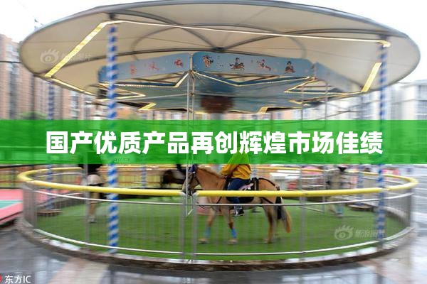 国产优质产品再创辉煌市场佳绩