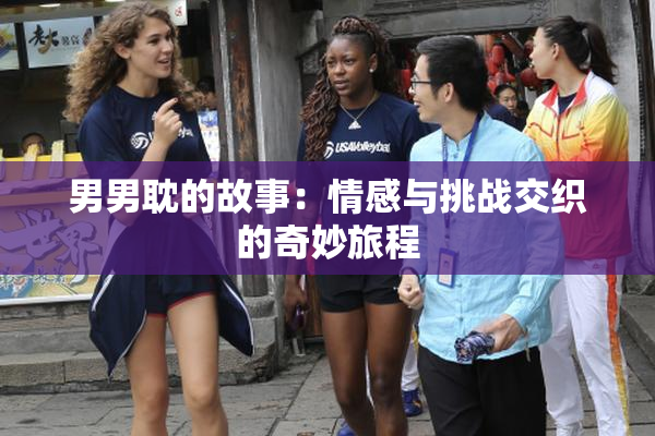 男男耽的故事：情感与挑战交织的奇妙旅程