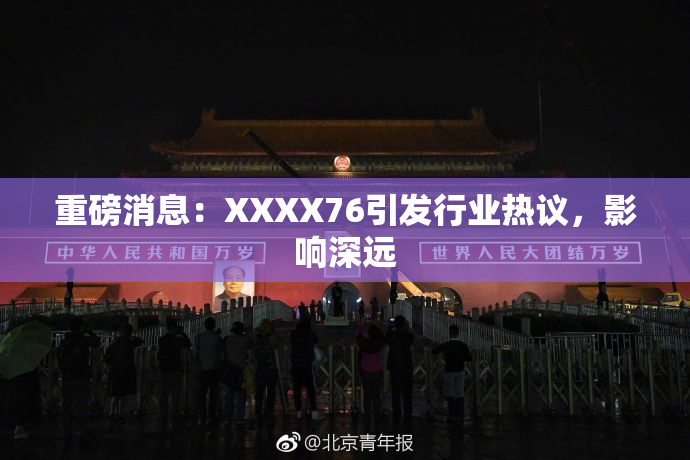 重磅消息：XXXX76引发行业热议，影响深远