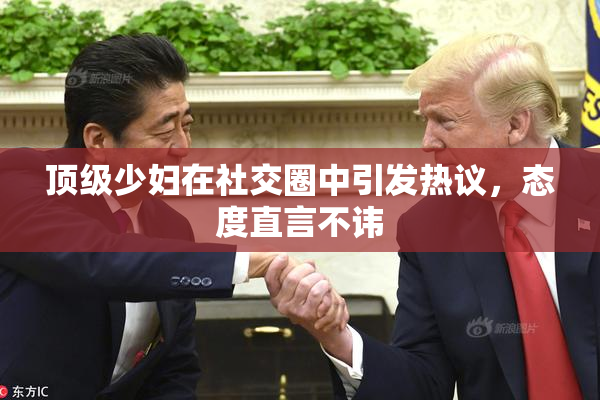顶级少妇在社交圈中引发热议，态度直言不讳