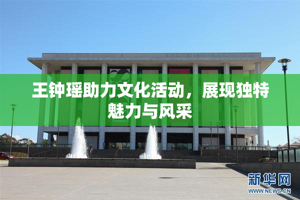 王钟瑶助力文化活动，展现独特魅力与风采