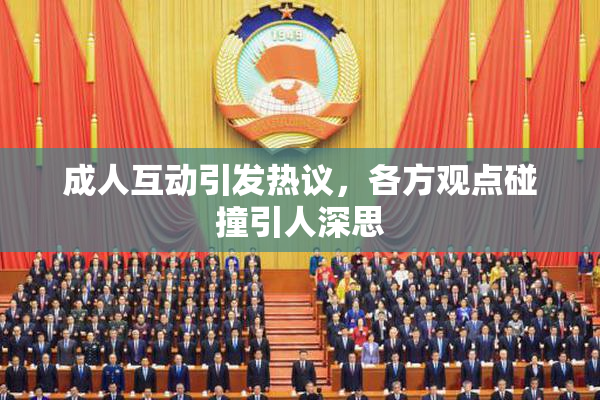 成人互动引发热议，各方观点碰撞引人深思