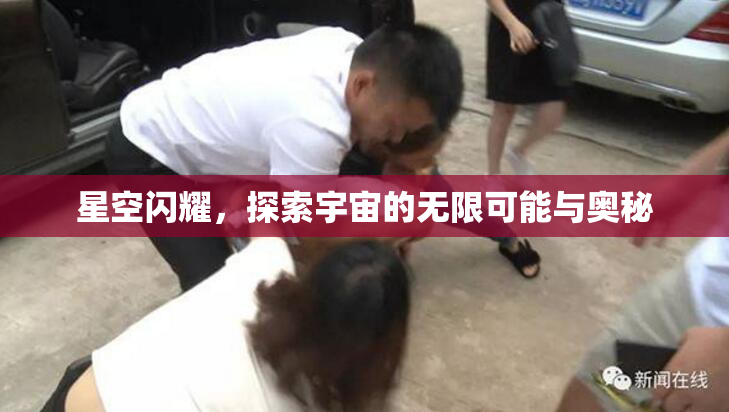 星空闪耀，探索宇宙的无限可能与奥秘
