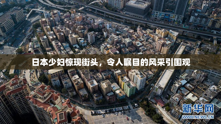 日本少妇惊现街头，令人瞩目的风采引围观