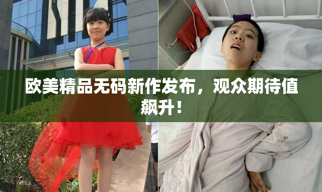 欧美精品无码新作发布，观众期待值飙升！