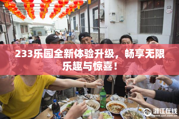 233乐园全新体验升级，畅享无限乐趣与惊喜！