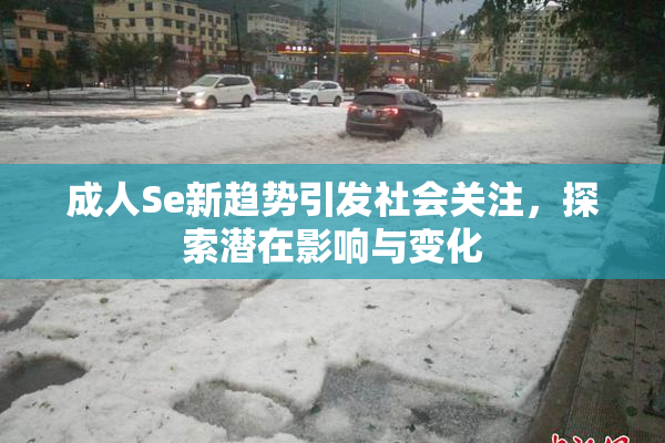 成人Se新趋势引发社会关注，探索潜在影响与变化