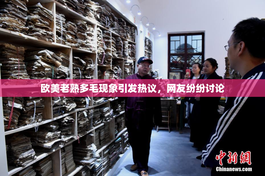 欧美老熟多毛现象引发热议，网友纷纷讨论