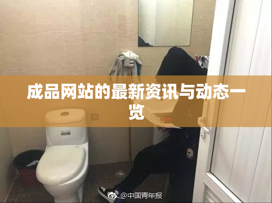 成品网站的最新资讯与动态一览
