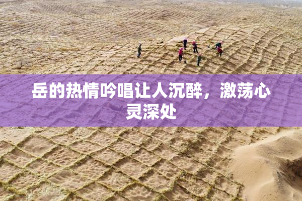 岳的热情吟唱让人沉醉，激荡心灵深处