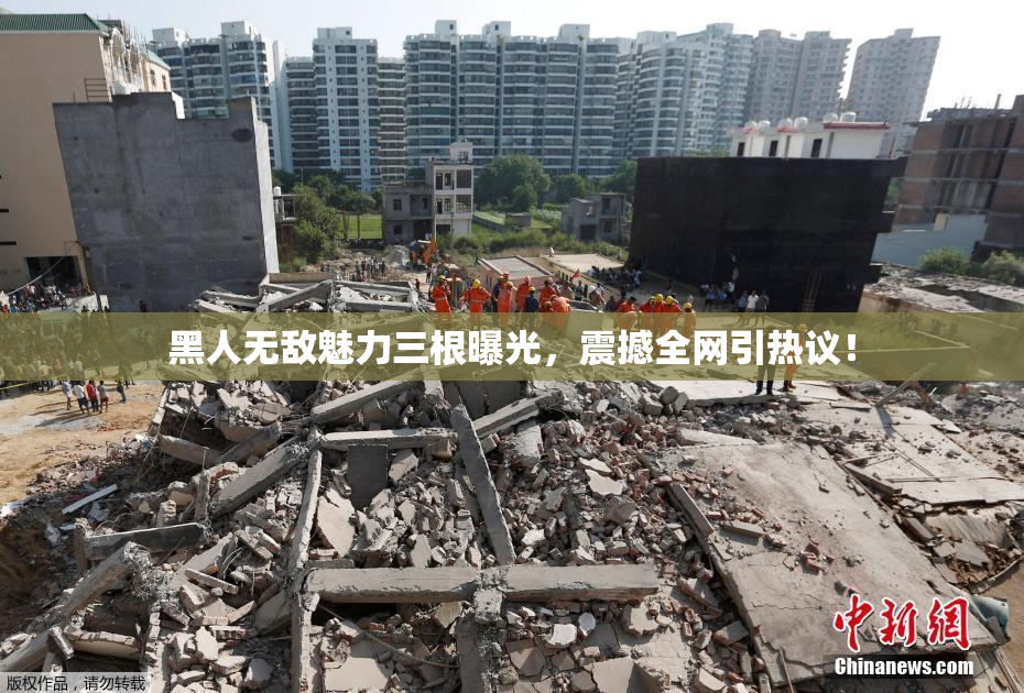 黑人无敌魅力三根曝光，震撼全网引热议！