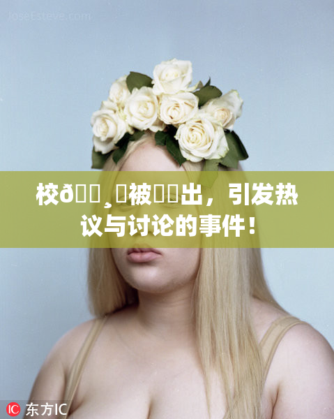 校🌸‌被❌‌出，引发热议与讨论的事件！