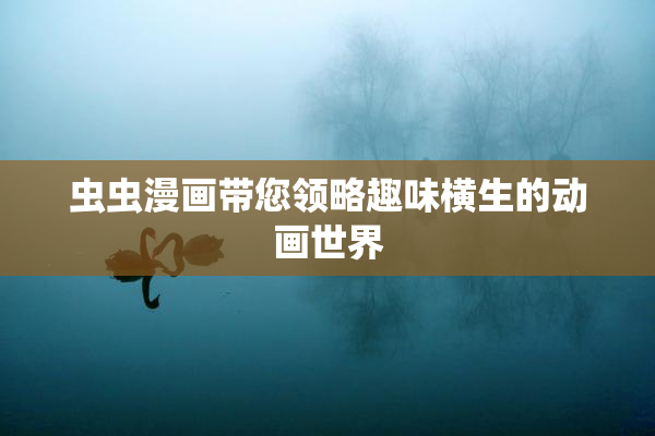 虫虫漫画带您领略趣味横生的动画世界