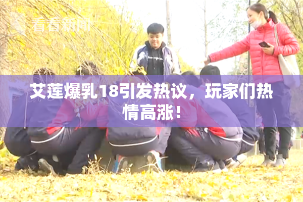 艾莲爆乳18引发热议，玩家们热情高涨！