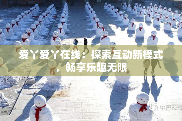 爱丫爱丫在线：探索互动新模式，畅享乐趣无限